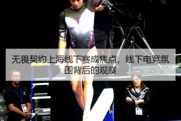 无畏契约上海线下赛成焦点，线下电竞氛围背后的观察